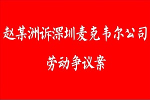 案例6：赵某洲诉深圳麦克韦尔公司劳动争议案